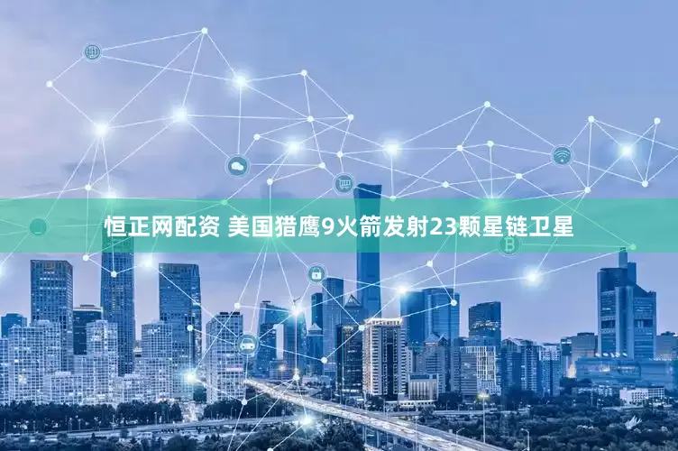 恒正网配资 美国猎鹰9火箭发射23颗星链卫星