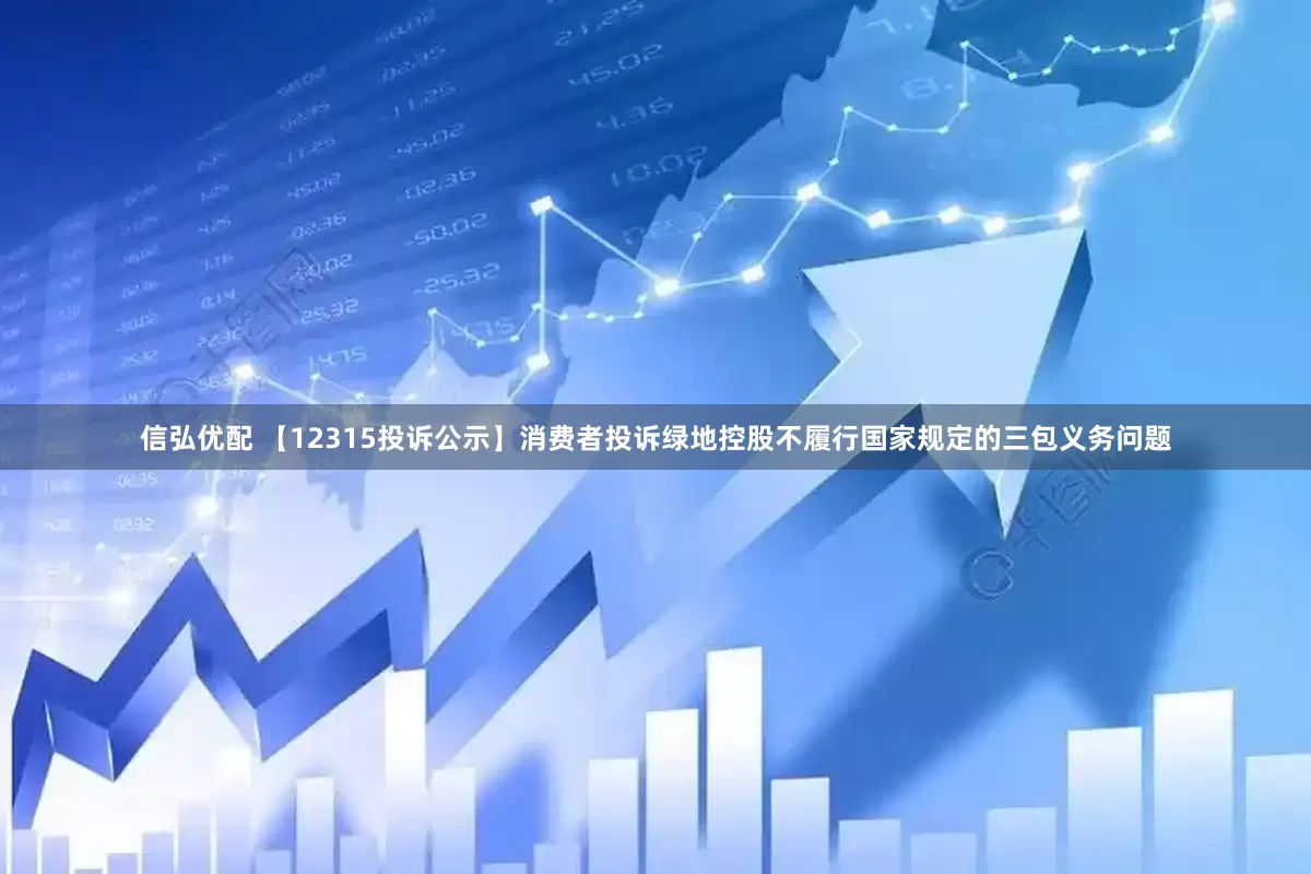 信弘优配 【12315投诉公示】消费者投诉绿地控股不履行国家规定的三包义务问题