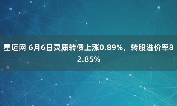 星迈网 6月6日灵康转债上涨0.89%，转股溢价率82.85%