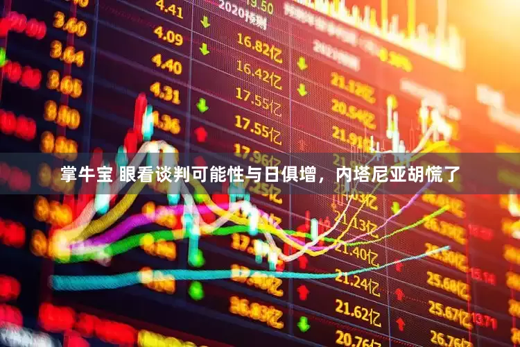 掌牛宝 眼看谈判可能性与日俱增，内塔尼亚胡慌了