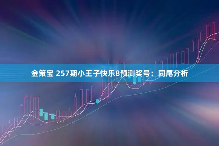 金策宝 257期小王子快乐8预测奖号：同尾分析
