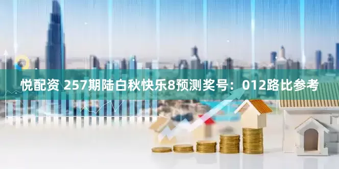 悦配资 257期陆白秋快乐8预测奖号：012路比参考